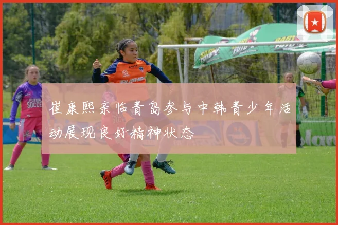 崔康熙亲临青岛参与中韩青少年活动展现良好精神状态