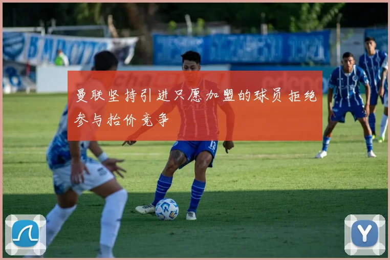 曼联坚持引进只愿加盟的球员拒绝参与抬价竞争