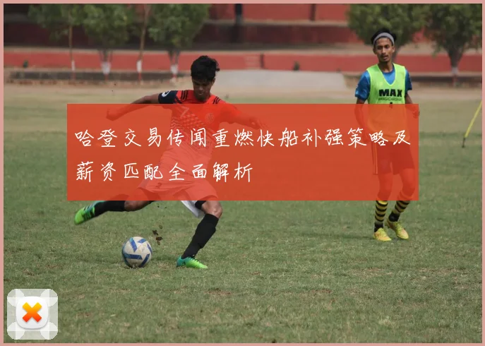 哈登交易传闻重燃快船补强策略及薪资匹配全面解析