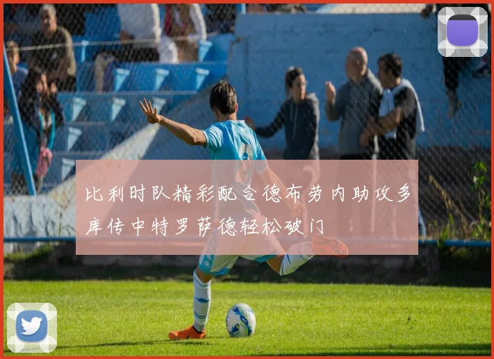 比利时队精彩配合德布劳内助攻多库传中特罗萨德轻松破门