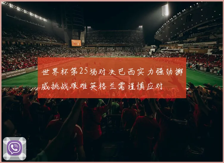 世界杯第25场对决巴西实力强劲挪威挑战艰难英格兰需谨慎应对